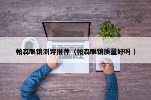 帕森眼镜测评推荐（帕森眼镜质量好吗 ）