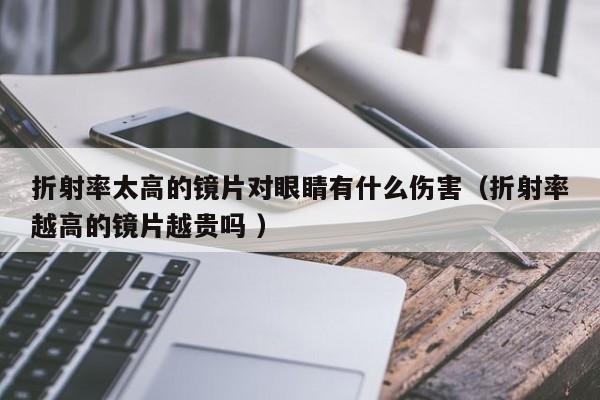 折射率太高的镜片对眼睛有什么伤害（折射率越高的镜片越贵吗 ）