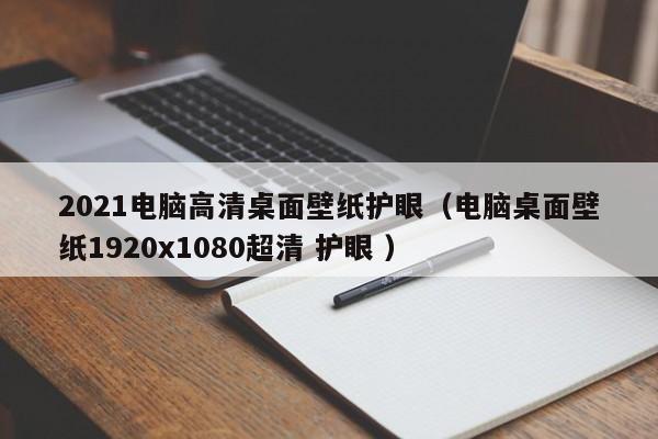 2021电脑高清桌面壁纸护眼（电脑桌面壁纸1920x1080超清 护眼 ）