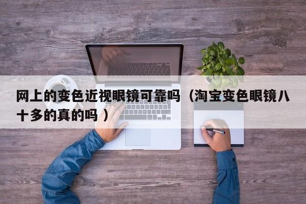 网上的变色近视眼镜可靠吗（淘宝变色眼镜八十多的真的吗 ）