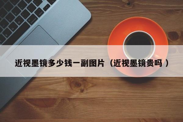 近视墨镜多少钱一副图片（近视墨镜贵吗 ）