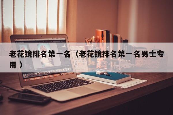 老花镜排名第一名（老花镜排名第一名男士专用 ）