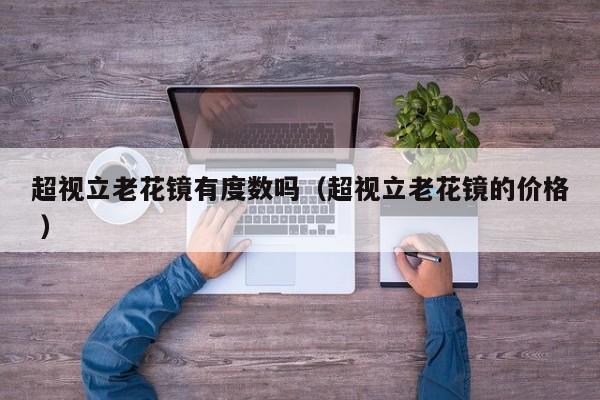 超视立老花镜有度数吗（超视立老花镜的价格 ）