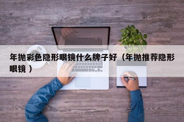 年抛彩色隐形眼镜什么牌子好（年抛推荐隐形眼镜 ）