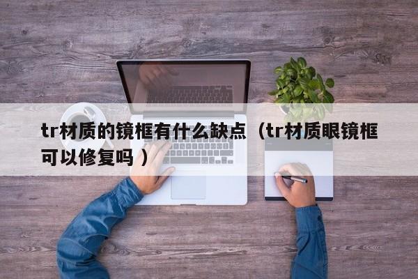 tr材质的镜框有什么缺点（tr材质眼镜框可以修复吗 ）