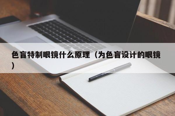 色盲特制眼镜什么原理（为色盲设计的眼镜 ）