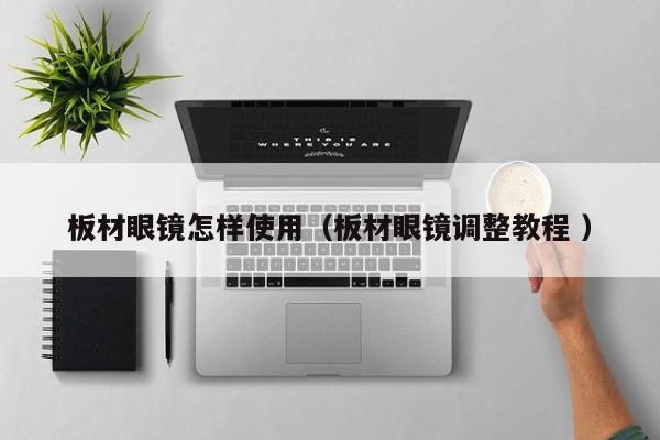 板材眼镜怎样使用（板材眼镜调整教程 ）