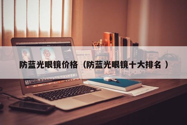 防蓝光眼镜价格（防蓝光眼镜十大排名 ）