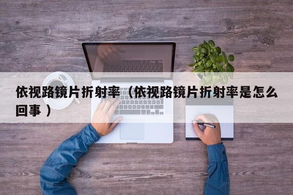 依视路镜片折射率（依视路镜片折射率是怎么回事 ）