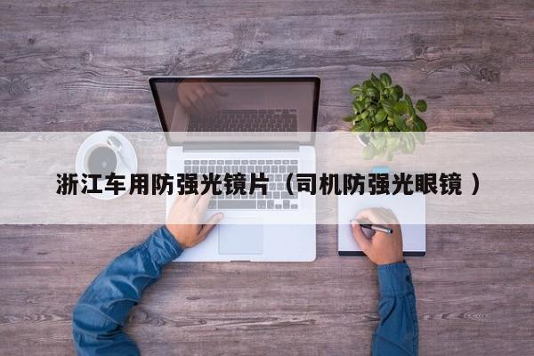 浙江车用防强光镜片（司机防强光眼镜 ）