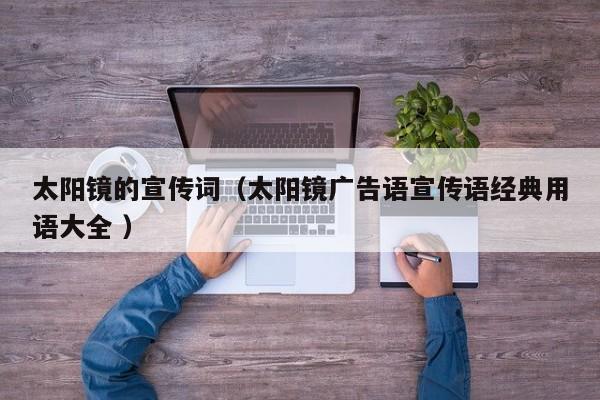 太阳镜的宣传词（太阳镜广告语宣传语经典用语大全 ）