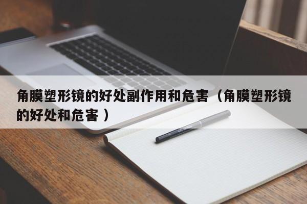 角膜塑形镜的好处副作用和危害（角膜塑形镜的好处和危害 ）