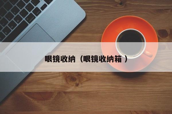 眼镜收纳（眼镜收纳箱 ）