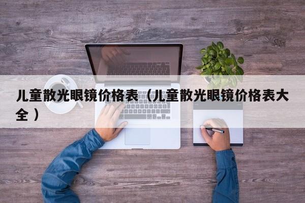 儿童散光眼镜价格表（儿童散光眼镜价格表大全 ）