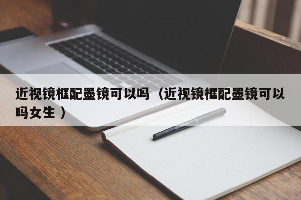 近视镜框配墨镜可以吗（近视镜框配墨镜可以吗女生 ）