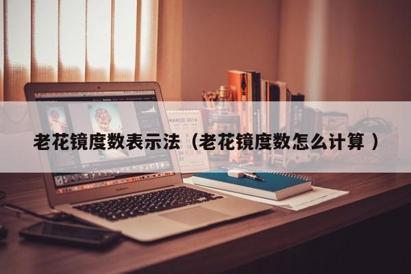 老花镜度数表示法（老花镜度数怎么计算 ）
