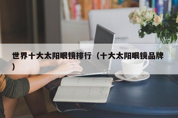 世界十大太阳眼镜排行（十大太阳眼镜品牌 ）
