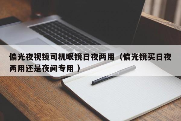 偏光夜视镜司机眼镜日夜两用（偏光镜买日夜两用还是夜间专用 ）