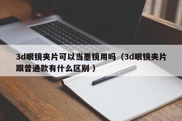 3d眼镜夹片可以当墨镜用吗（3d眼镜夹片跟普通款有什么区别 ）