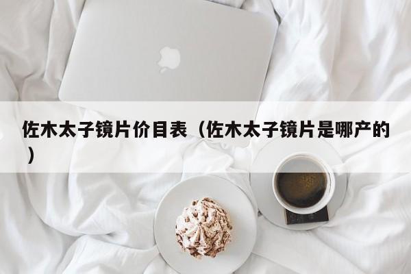 佐木太子镜片价目表（佐木太子镜片是哪产的 ）
