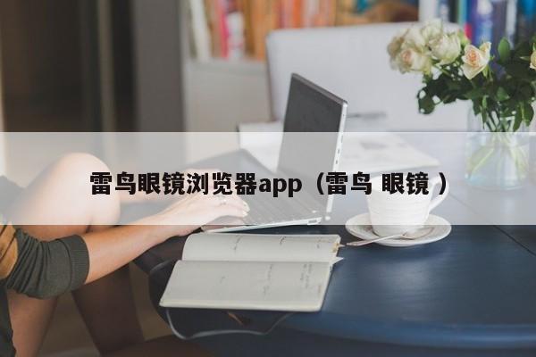 雷鸟眼镜浏览器app（雷鸟 眼镜 ）