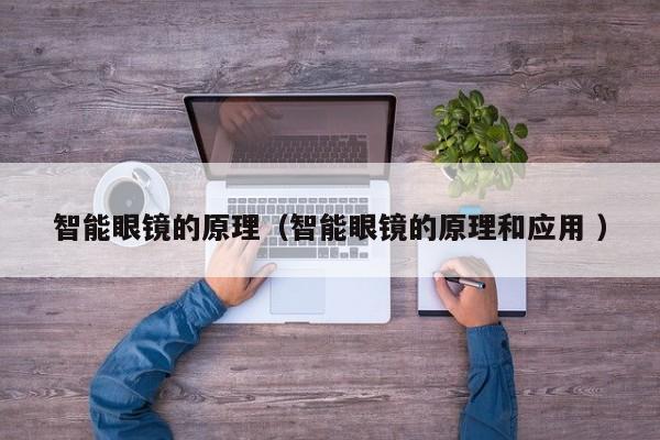 智能眼镜的原理（智能眼镜的原理和应用 ）
