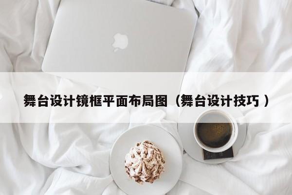 舞台设计镜框平面布局图（舞台设计技巧 ）