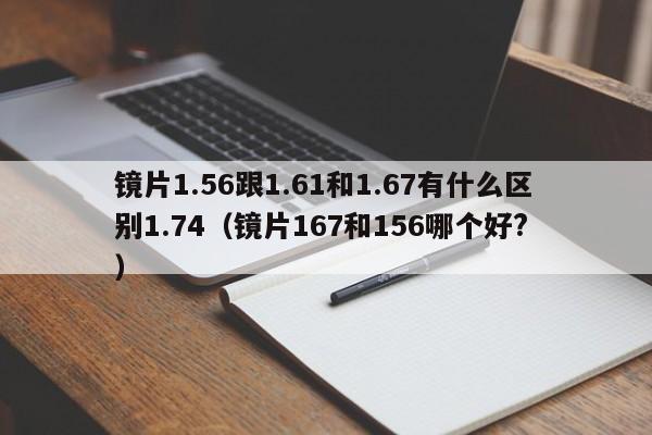 镜片1.56跟1.61和1.67有什么区别1.74（镜片167和156哪个好? ）
