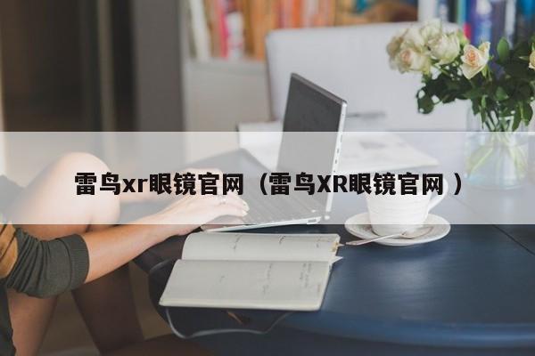 雷鸟xr眼镜官网（雷鸟XR眼镜官网 ）
