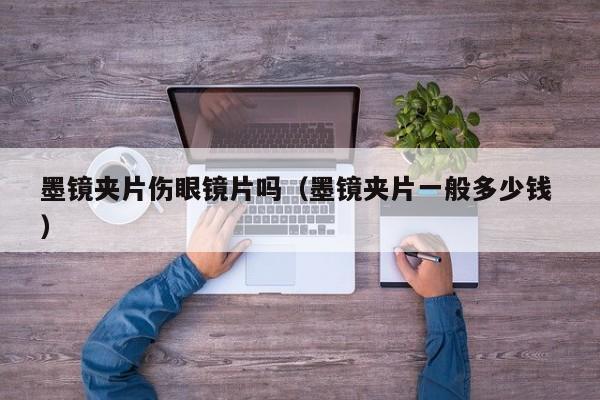 墨镜夹片伤眼镜片吗（墨镜夹片一般多少钱 ）