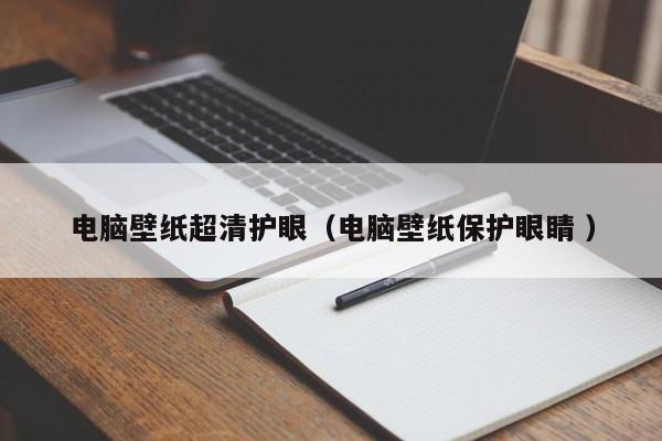 电脑壁纸超清护眼（电脑壁纸保护眼睛 ）