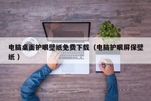 电脑桌面护眼壁纸免费下载（电脑护眼屏保壁纸 ）