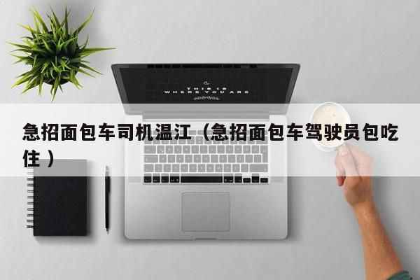 急招面包车司机温江（急招面包车驾驶员包吃住 ）
