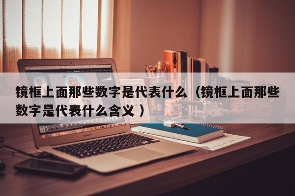 镜框上面那些数字是代表什么（镜框上面那些数字是代表什么含义 ）