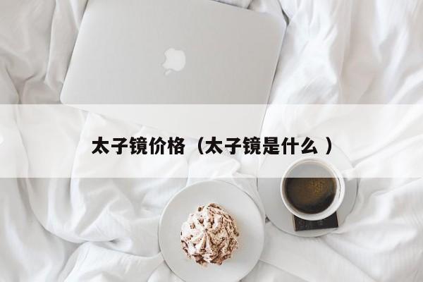 太子镜价格（太子镜是什么 ）