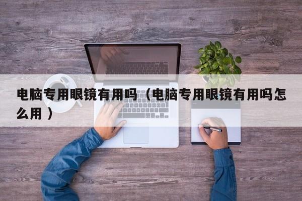电脑专用眼镜有用吗（电脑专用眼镜有用吗怎么用 ）