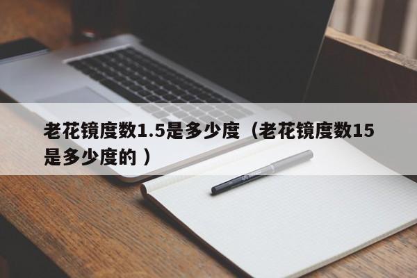 老花镜度数1.5是多少度（老花镜度数15是多少度的 ）