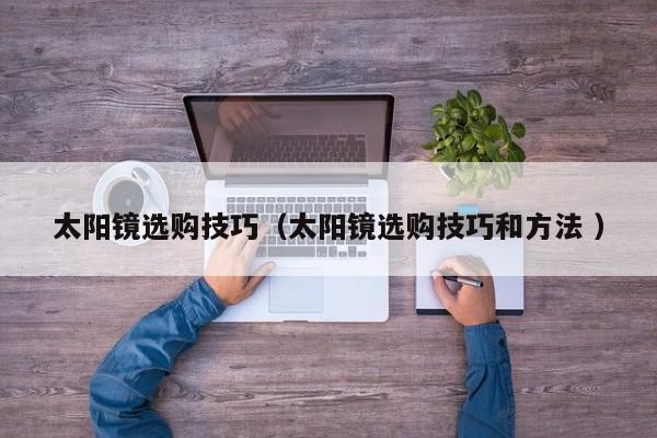 太阳镜选购技巧（太阳镜选购技巧和方法 ）