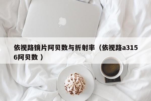 依视路镜片阿贝数与折射率（依视路a3156阿贝数 ）