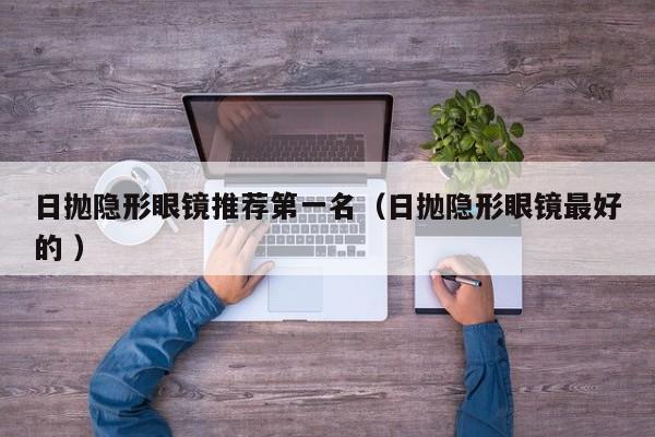 日抛隐形眼镜推荐第一名（日抛隐形眼镜最好的 ）