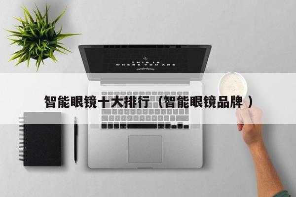智能眼镜十大排行（智能眼镜品牌 ）