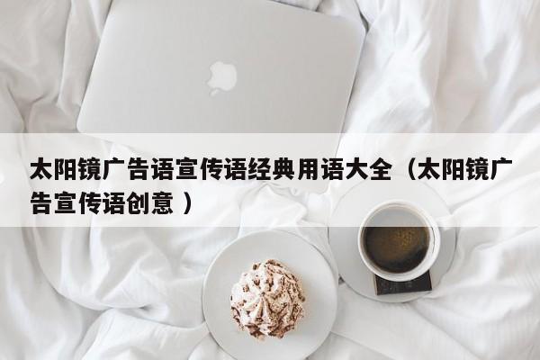 太阳镜广告语宣传语经典用语大全（太阳镜广告宣传语创意 ）