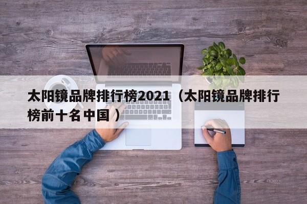 太阳镜品牌排行榜2021（太阳镜品牌排行榜前十名中国 ）