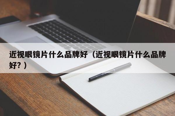 近视眼镜片什么品牌好（近视眼镜片什么品牌好? ）