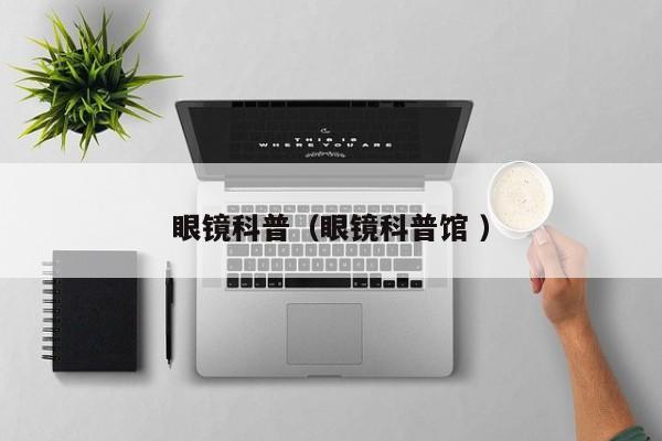 眼镜科普（眼镜科普馆 ）