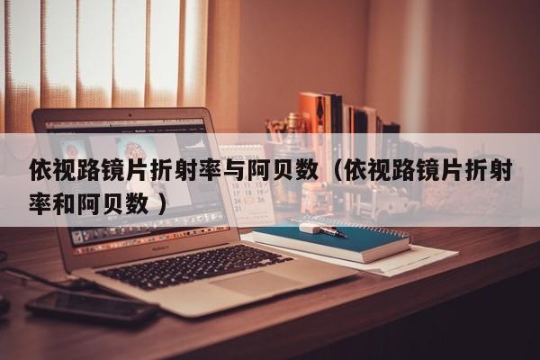 依视路镜片折射率与阿贝数（依视路镜片折射率和阿贝数 ）