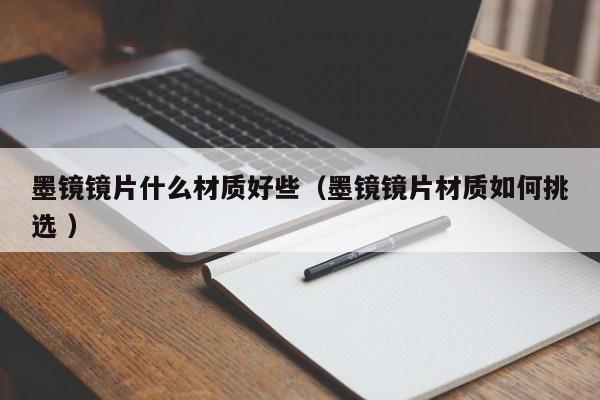 墨镜镜片什么材质好些（墨镜镜片材质如何挑选 ）