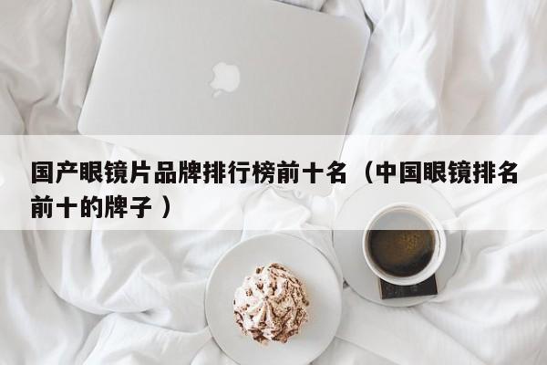 国产眼镜片品牌排行榜前十名（中国眼镜排名前十的牌子 ）