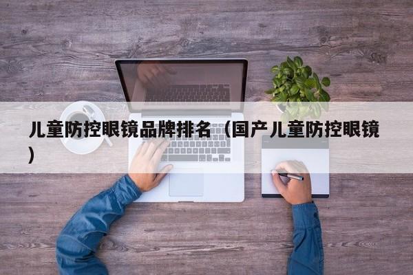 儿童防控眼镜品牌排名（国产儿童防控眼镜 ）