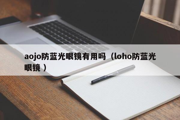 aojo防蓝光眼镜有用吗（loho防蓝光眼镜 ）
